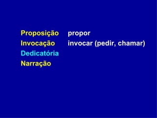 Proposição propor Invocação invocar (pedir, chamar) Dedicatória Narração   