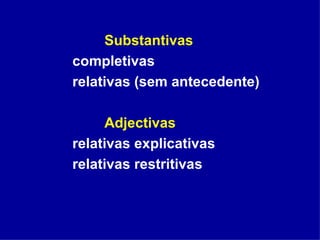 Substantivas completivas  relativas (sem antecedente)  Adjectivas relativas explicativas relativas restritivas 