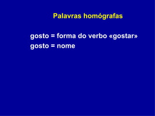 Palavras homógrafas gosto = forma do verbo «gostar» gosto = nome 