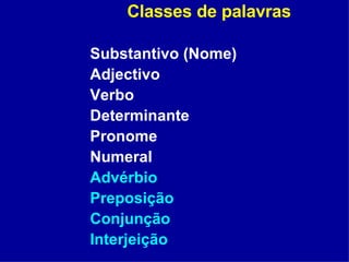 Classes de palavras Substantivo (Nome) Adjectivo Verbo Determinante Pronome Numeral Advérbio Preposição Conjunção Interjeição 
