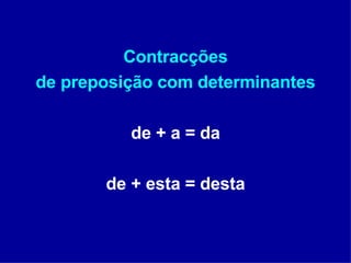 Contracções de preposição com determinantes de + a = da de + esta = desta 
