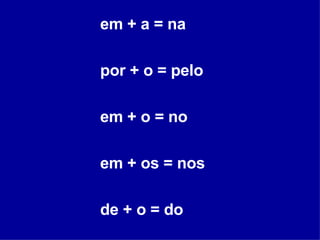em + a = na  por + o = pelo em + o = no em + os = nos de + o = do 