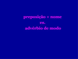 preposição + nome  vs.   advérbio de modo 