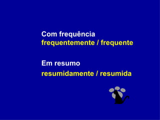 Com frequência  frequentemente / frequente Em resumo resumidamente / resumida 