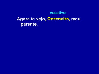 vocativo Agora te vejo , Onzeneiro,  meu parente. 
