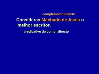 complemento directo Consideras  Machado de Assis   o melhor escritor .   predicativo do compl. directo 