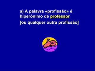 a) A palavra «profissão» é hiperónimo de  professor   [ou qualquer outra profissão] 