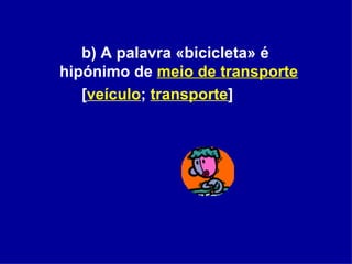 b) A palavra «bicicleta» é hipónimo de  meio de transporte   [ veículo ;  transporte ] 