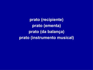 prato (recipiente) prato (ementa) prato (da balança) prato (instrumento musical) 