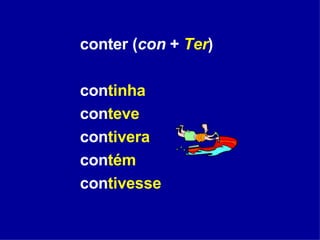 conter ( con  +  Ter ) con tinha con teve con tivera con tém con tivesse 