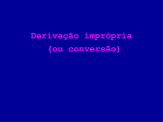 Derivação imprópria (ou conversão) 
