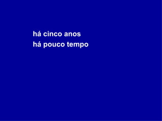 há cinco anos há pouco tempo 