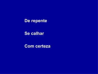 De repente Se calhar Com certeza 