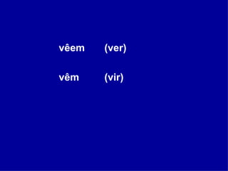 vêem  (ver) vêm  (vir) 