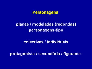 Personagens  planas / modeladas (redondas) personagens-tipo colectivas / individuais protagonista / secundária / figurante   