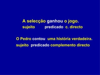 A selecção  ganhou  o jogo . sujeito   predicado  c. directo O Pedro  contou  uma história verdadeira . sujeito   predicado  complemento directo 