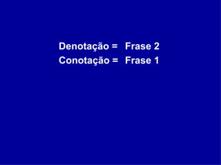 Denotação = Frase 2 Conotação = Frase 1  