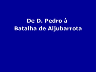 De D. Pedro à  Batalha de Aljubarrota 