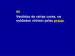 85 Vestidos de várias cores, os soldados vinham pelas  praias . 