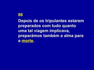 86 Depois de os tripulantes estarem preparados com tudo quanto uma tal viagem implicava, preparámos também a alma para a  morte . 