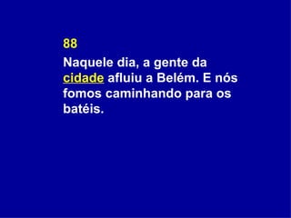 88 Naquele dia, a gente da  cidade  afluiu a Belém. E nós fomos caminhando para os batéis. 