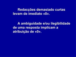 Redacções demasiado curtas levam de imediato «0». A ambiguidade e/ou ilegibilidade de uma resposta implicam a atribuição de «0». 