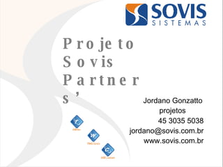 Projeto  Sovis Partners’ Jordano Gonzatto projetos  45 3035 5038 [email_address] www.sovis.com.br 
