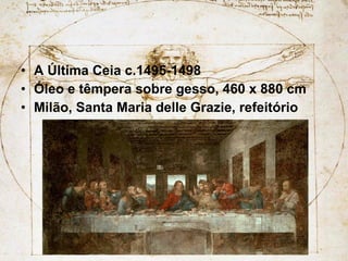A Última Ceia c.1495-1498 Óleo e têmpera sobre gesso, 460 x 880 cm Milão, Santa Maria delle Grazie, refeitório  