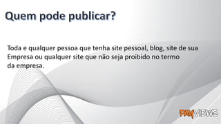 Toda e qualquer pessoa que tenha site pessoal, blog, site de sua
Empresa ou qualquer site que não seja proibido no termo
da empresa.
 