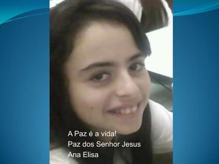 A Paz é a vida!Paz dos Senhor JesusAna Elisa
