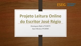 Projeto Leitura Online
do Escritor José Régio
Henriqueta Djaló nº9120070
Sara Oliveira nº9120083
 