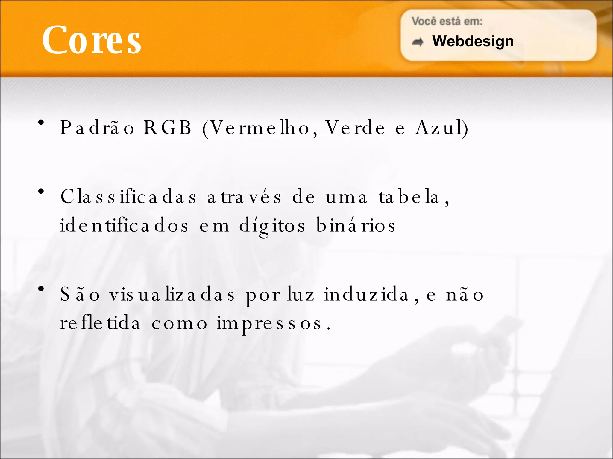 Cores Padrão RGB (Vermelho, Verde e Azul) Classificadas através de uma tabela, identificados em dígitos binários São visualizadas por luz induzida, e não refletida como impressos. Webdesign 