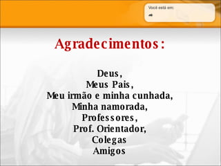 Agradecimentos: Deus, Meus Pais, Meu irmão e minha cunhada, Minha namorada, Professores, Prof. Orientador, Colegas Amigos 