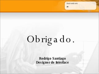 Obrigado. Rodrigo Santiago Designer de Interface 
