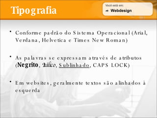 Tipografia Conforme padrão do Sistema Operacional (Arial, Verdana, Helvetica e Times New Roman) As palavras se expressam através de atributos ( Negrito ,  Itálico ,  Sublinhado , CAPS LOCK) Em websites, geralmente textos são alinhados à esquerda Webdesign 