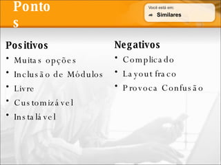 Pontos Positivos Muitas opções Inclusão de Módulos Livre Customizável Instalável Negativos Complicado Layout fraco Provoca Confusão Similares 