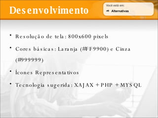 Resolução de tela: 800x600 pixels Cores básicas: Laranja (#FF9900) e Cinza (#999999) Ícones Representativos Tecnologia sugerida: XAJAX + PHP + MYSQL Desenvolvimento Alternativas 
