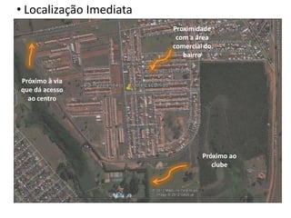 • Localização Imediata
                         Proximidade
                          com a área
                         comercial do
                            bairro


Próximo à via
que dá acesso
  ao centro




                                  Próximo ao
                                     clube
 
