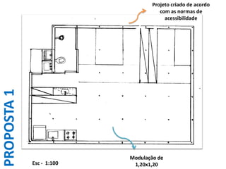 Projeto criado de acordo
                                      com as normas de
                                        acessibilidade
PROPOSTA 1




                           Modulação de
             Esc - 1:100    1,20x1,20
 