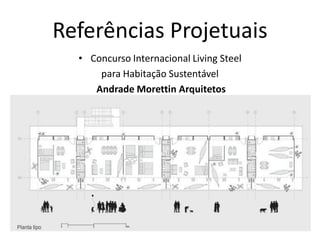 Referências Projetuais
  • Concurso Internacional Living Steel
      para Habitação Sustentável
     Andrade Morettin Arquitetos
 