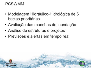 PCSWMM
• Modelagem Hidráulico-Hidrológica de 6
bacias prioritárias
• Avaliação das manchas de inundação
• Análise de estruturas e projetos
• Previsões e alertas em tempo real
19
 