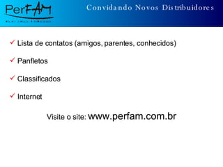 Convidando Novos Distribuidores Lista de contatos (amigos, parentes, conhecidos) Panfletos Classificados Internet Visite o site:  www.perfam.com.br 