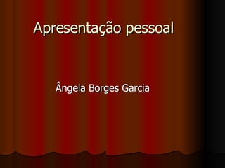Apresentação pessoal Ângela Borges Garcia 