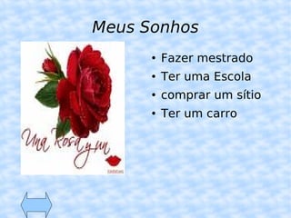 Meus Sonhos Fazer mestrado Ter uma Escola comprar um sítio Ter um carro 
