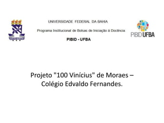 Projeto "100 Vinícius" de Moraes –
Colégio Edvaldo Fernandes.
 