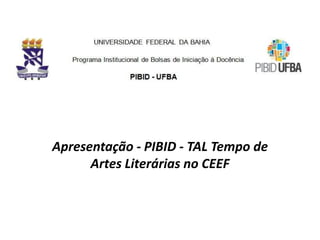 Apresentação - PIBID - TAL Tempo de
Artes Literárias no CEEF
 