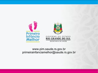 www.pim.saude.rs.gov.br
primeirainfanciamelhor@saude.rs.gov.br
 