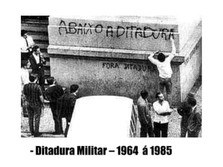 - Ditadura Militar – 1964 á 1985
 