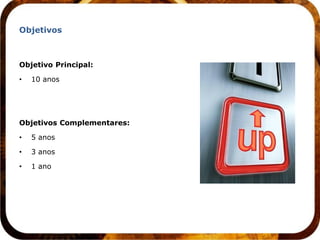 Objetivos



Objetivo Principal:

•   10 anos




Objetivos Complementares:

•   5 anos

•   3 anos

•   1 ano
 