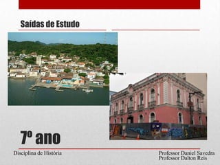 7º anoSaídas de EstudoProfessor Daniel SavedraDisciplina de HistóriaProfessor Dalton Reis